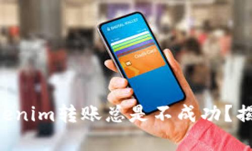 为什么你的Tokenim转账总是不成功？揭露背后的真相！