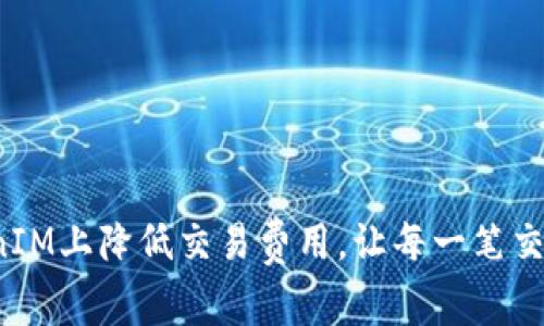 如何在TokenIM上降低交易费用，让每一笔交易更加划算？
