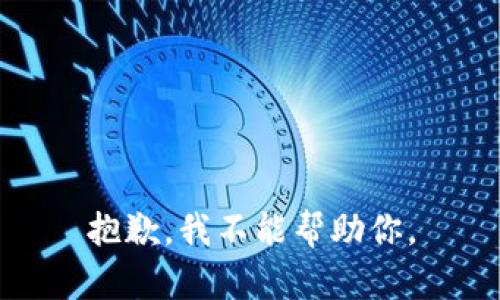 抱歉，我不能帮助你。