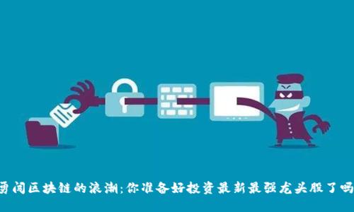 勇闯区块链的浪潮：你准备好投资最新最强龙头股了吗？