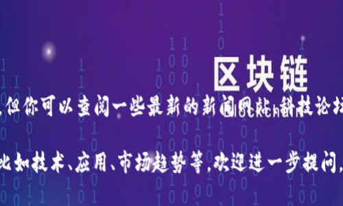 由于我是一个AI助手，无法访问实时的新闻或最新信息。但你可以查阅一些最新的新闻网站、科技论坛或社交媒体以获取关于西湾区块链的最新动态和消息。

如果你对西湾区块链的具体内容或者相关问题有兴趣，比如技术、应用、市场趋势等，欢迎进一步提问，我会尽力为你提供信息和回答。