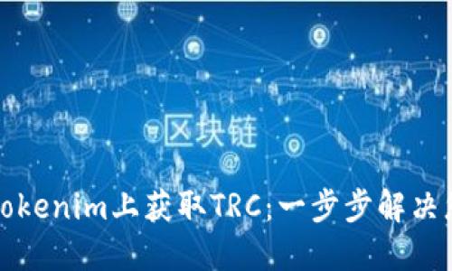 如何在Tokenim上获取TRC：一步步解决您的困惑