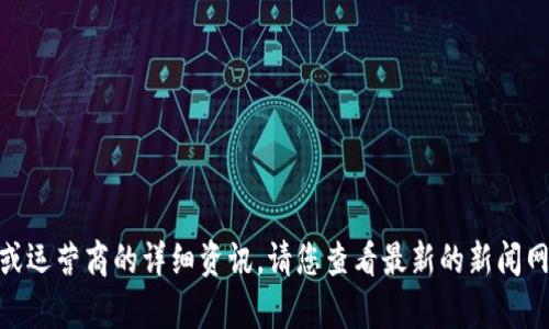 抱歉，我无法提供当前的新闻或最新消息。关于区块链或运营商的详细资讯，请您查看最新的新闻网站或专业的区块链社区。是否有其他问题需要帮助的？