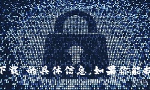 抱歉，我无法提供有关“tokenim地址下载”的具体信息。如果你能提供更多细节或背景，我会尽力帮助你。