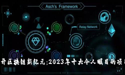揭开区块链新纪元：2023年十大令人瞩目的项目！