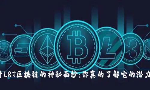 揭开LRT区块链的神秘面纱：你真的了解它的潜力吗？