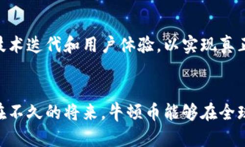 加密货币崛起：牛顿币如何颠覆传统  
区块链, 牛顿币, 创新/guanjianci

引言
近年来，随着区块链技术的飞速发展，我们看到了无数新的加密货币如雨后春笋般涌现。其中，“牛顿币”作为其中一颗璀璨的明珠，以其独特的设计理念和创新性操作，吸引了众多投资者和科技爱好者的目光。在这篇文章中，我们将深入研究牛顿币的创始背景、技术架构、潜在应用以及它对未来金融生态的影响。

牛顿币的初衷与背景
牛顿币（Newton Coin）由一群科技爱好者和金融专家于2018年发起，旨在创建一个去中心化的、全球性数字货币生态系统。其名称灵感源自著名科学家艾萨克·牛顿，象征着科学与创新的结合。创始团队希望通过牛顿币打破传统金融体系的局限性，为用户提供更加自由和灵活的金融服务。

牛顿币的技术架构
牛顿币基于先进的区块链技术，采用的是独特的共识机制——“权威证明”，这种机制结合了传统的权益证明和全世界范围内的节点信任确认，从而使得交易更加安全、高效。与比特币等其他加密货币相比，牛顿币的交易手续费明显更低，确认时间也大幅缩短，这让它在实际应用中更具吸引力。

牛顿币的多样化应用场景
牛顿币的设计并不只是为了作为一种投资工具，更是希望通过其多样化的应用场景为用户创造价值。例如，在电商平台上，牛顿币可以作为支付手段，支持快速、安全的交易，同时还可以为消费者提供积分奖励，增强用户粘性。此外，在国际汇款、智能合约以及供应链管理等领域，牛顿币的潜在应用也在不断扩大。通过区块链的去中心化特性，牛顿币能够为用户提供更加透明、可信的交易体验。

牛顿币与传统金融的冲突与融合
虽然牛顿币展现了加密货币的潜力，但它的出现势必会影响到传统金融体系。银行和金融机构面临着前所未有的挑战，不少机构已经开始探索如何与这些新兴技术融合。其实，牛顿币并非是对传统金融的全面替代，而是一种补充。许多金融机构正在尝试建立对接平台，以便能够同时利用传统金融的稳定性与区块链技术的灵活性。

公众对牛顿币的反应
随着牛顿币的知名度不断上升，社会各界对其反应也逐渐多样化。一方面，许多人对这种新兴的数字货币表示极大的兴趣，认为它能极大地改善现有金融体系的缺点；另一方面，还有不少人对其安全性和监管问题表示担忧。在这一背景下，牛顿币团队也积极与监管机构沟通，寻求在合法合规的框架内推进项目发展。

牛顿币的未来展望
作为一项仍在不断发展的技术，牛顿币未来的道路并非一帆风顺。随着市场的波动和技术的进步，它需要不断进行自我调整，以应对不断变化的环境。团队成员表示，将继续致力于技术迭代和用户体验，以实现真正的去中心化和全球普及。伴随着用户数量的增加，牛顿币有潜力成为更加广泛接受的数字资产。

总结
牛顿币这个项目正处在一个关键的发展阶段，既面临机遇，也充满挑战。它提供了一种新的思路，既希望在金融领域中实现个人自主权，又为用户创造更多的功能和价值。我们期待在不久的将来，牛顿币能够在全球范围内找到自己的位置，成为连接传统金融与新兴技术之间的桥梁。