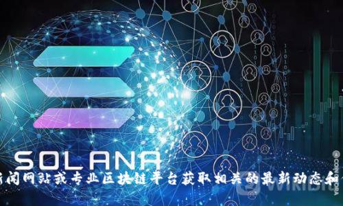 抱歉，我无法提供关于曹妃甸区块链最新消息的信息。不过，您可以通过相关新闻网站或专业区块链平台获取相关的最新动态和信息。如果您有其他问题或需要有关区块链的更多一般信息，我很乐意帮助您！