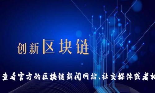 抱歉，我无法提供最新的实时消息或信息更新。你可以查看官方的区块链新闻网站、社交媒体或者相关论坛，获取有关QLC区块链最新的新闻和发展动态。