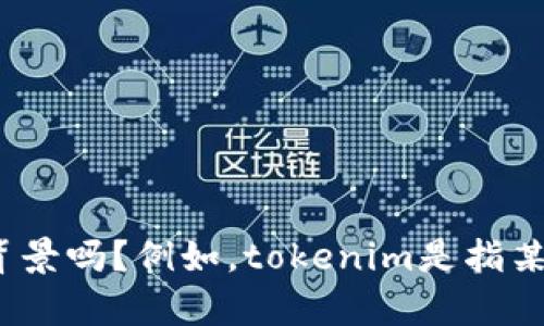 很抱歉，我无法提供关于“tokenim”的具体信息。请问您能提供更多上下文或背景吗？例如，tokenim是指某个特定软件、平台、技术还是其他内容？有了更多的信息，我将能更好地帮助您。