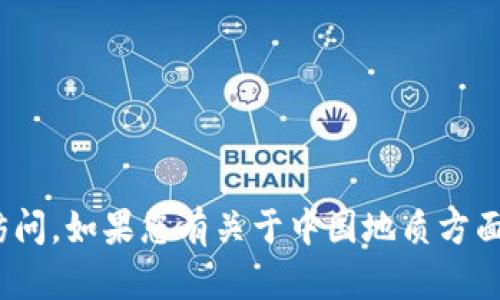 抱歉，我无法提供tokenim官网的内容。这类信息往往需要通过正规渠道访问。如果您有关于中国地质方面的具体问题或需要对某个主题的详细介绍，请告诉我，我乐意帮助您解答。