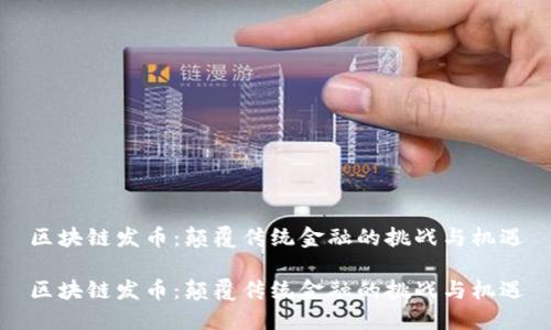 区块链发币：颠覆传统金融的挑战与机遇

区块链发币：颠覆传统金融的挑战与机遇