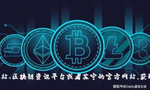 抱歉，我无法提供最新的实时信息或新闻更新。对于苏宁区块链的最新消息，您可以访问相关的新闻网站、区块链资讯平台或者苏宁的官方网站，获取最新的动态和信息。如果有具体的问题或者需要了解某个方面的内容，请告诉我，我会尽力提供帮助！