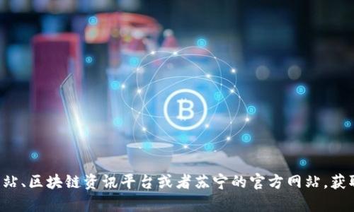 抱歉，我无法提供最新的实时信息或新闻更新。对于苏宁区块链的最新消息，您可以访问相关的新闻网站、区块链资讯平台或者苏宁的官方网站，获取最新的动态和信息。如果有具体的问题或者需要了解某个方面的内容，请告诉我，我会尽力提供帮助！