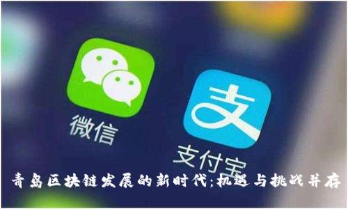 青岛区块链发展的新时代：机遇与挑战并存