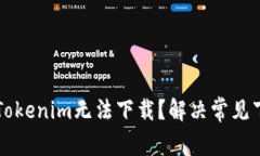 为什么Tokenim无法下载？解决常见下载问题