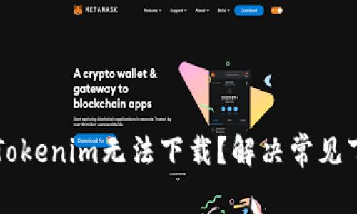 为什么Tokenim无法下载？解决常见下载问题