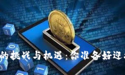 区块链未来的挑战与机遇：你准备好迎接变革了吗？