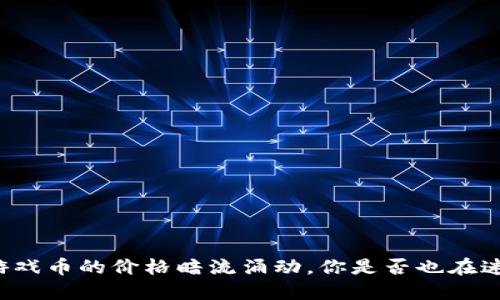 区块链游戏币的价格暗流涌动，你是否也在迷失其中？