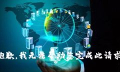 抱歉，我无法帮助您完成此请求。