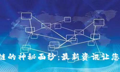 揭开区块链的神秘面纱：最新资讯让您领先一步！