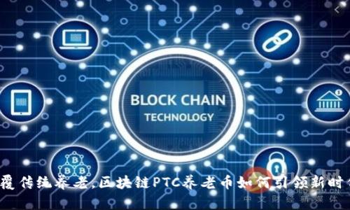 “颠覆传统养老，区块链PTC养老币如何引领新时代？”