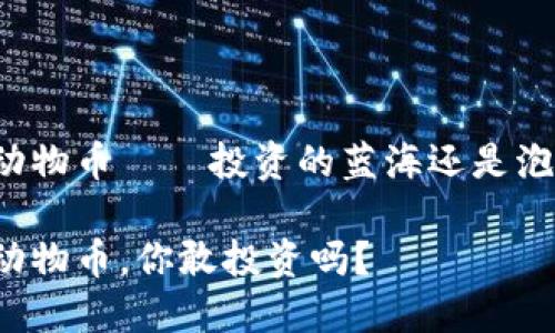 虚拟区块链动物币——投资的蓝海还是泡沫的代名词？

虚拟区块链动物币，你敢投资吗？