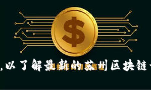 抱歉，我无法提供最新的新闻或当前事件的信息。请您查看新闻网站或社交媒体，以了解最新的苏州区块链诈骗消息。如果您对区块链技术或相关主题有任何具体问题，我会很乐意帮助您！