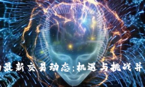区块链的最新交易动态：机遇与挑战并存的时代