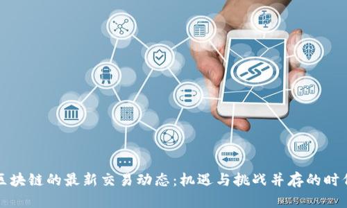区块链的最新交易动态：机遇与挑战并存的时代