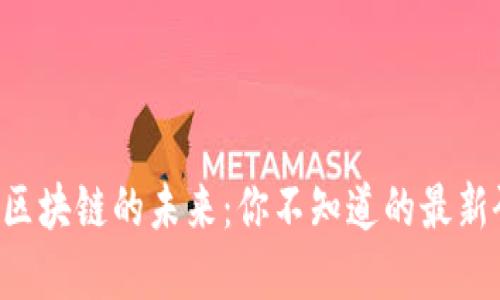 揭秘中国区块链的未来：你不知道的最新研究进展!