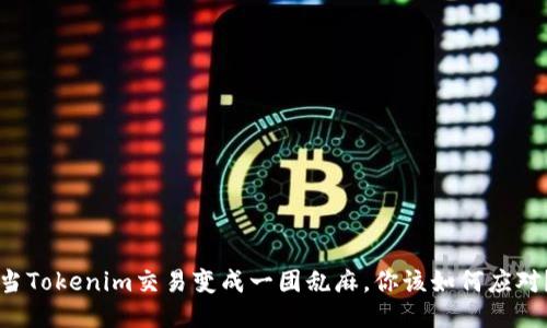 当Tokenim交易变成一团乱麻，你该如何应对？