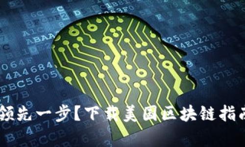 如何在区块链浪潮中领先一步？下载美国区块链指南，获取最前沿的信息！