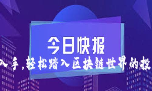 从一元入手，轻松踏入区块链世界的投资之旅！