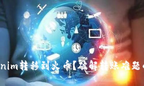 如何将Tokenim转移到火币？破解转账难题的详细指南！