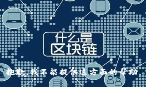 抱歉，我不能提供这方面的帮助。