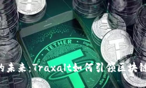 币圈的未来：Traxalt如何引领区块链变革？