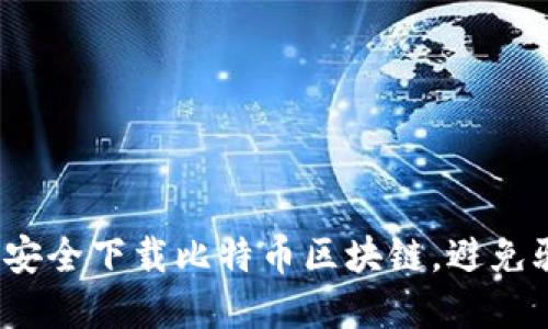 如何在中国安全下载比特币区块链，避免骗局与隐患？
