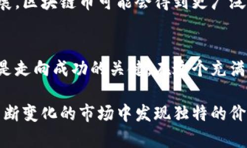 对立的未来：区块链币究竟是创新的契机还是泡沫的象征？
区块链, 加密货币, 投资风险/guanjianci

引言：区块链币概述
在过去十年里，区块链技术和加密货币的发展如火如荼。虽然比特币的出现已成为我们生活中一个不可忽视的话题，但我们必须深入思考，区块链币的现状究竟是一个令人期待的创新领域，还是潜藏着诸多风险的泡沫市场？

什么是区块链币？
区块链币，简单来说，是指利用区块链技术进行交易和验证的数字货币。它们是去中心化的，意味着没有单一的机构可以控制它们，而是通过网络中的节点共同维护。比特币、以太坊以及各类山寨币（Altcoins）都是这一领域的代表。

现状分析：区块链币的市场动态
截止2023年，全球已有数千种区块链币，尽管比特币和以太坊依然占据市场的一部分，但越来越多的新币种正在不断涌现。各类加密货币根据目的和技术的不同，可以分为支付型、平台型、隐私型等多种类型。

创新与应用：超乎想象的可能性
区块链币的出现不仅仅是为了交易，更多的是推动新兴行业的出现。例如，去中心化金融（DeFi）通过借贷、交易等功能让用户摆脱传统金融机构的桎梏。同时，NFT（非同质化代币）将艺术作品和数字收藏品进一步推向了市场，开辟了新的商业模式。

面临的挑战：市场的不确定性
尽管区块链币的前景令人激动，但市场的波动性以及缺乏监管使得很多投资者倍感不安。价格的剧烈波动往往让人难以判断何时进退。同时，由于技术的复杂性，普通投资者也很难完全理解这背后的运作机制，导致市场上存在大量误导信息和炒作。

安全性与监管：双刃剑的挣扎
区块链本质上是安全的，然而也不能否认，交易所的黑客攻击和用户的安全意识不足形成了严重的风险。合规性的问题也越来越受到关注，许多国家的监管机构开始介入，设立法规来保护投资者的利益。在这一背景下，区块链币的合规性问题显得尤为重要。

未来展望：区块链币将何去何从？
区块链币的前景充满变数。虽然有一些泡沫和不确定性存在，但可以预见的是，随着技术的进步和应用场景的扩展，区块链币可能会得到更广泛的认可。是否能够走出泡沫的阴影、迎来健康的发展，正是当下业内外的共同期待。

总结：区块链币的两面性
区块链币的现状如同一把双刃剑，创新带来的机遇和风险并存。在投资者的选择面前，正确的知识和谨慎的策略是走向成功的关键。在这个充满挑战的领域，只有灵活应对、练就“火眼金睛”，才能在未来的加密货币市场中找到属于自己的位子。

无论未来区块链币的命运如何，重要的是我们在这个过程中保持警觉，风险共存，机遇与挑战同在，期待在这个不断变化的市场中发现独特的价值。