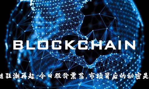 区块链狂潮再起：今日股价震荡，市场背后的秘密是什么？
