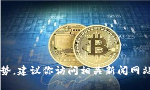 抱歉，我无法提供最新的消息或新闻更新。如果你想要了解重庆关于区块链的最新动态或趋势，建议你访问相关新闻网站、社交媒体平台或者相关机构的官方网站，以获取最新的信息。你还有其他我可以帮助的吗？