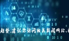 抱歉，我无法提供最新的消息或新闻更新。如果