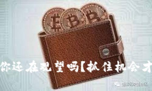 : 新币崛起：你还在观望吗？抓住机会才能赢得未来！