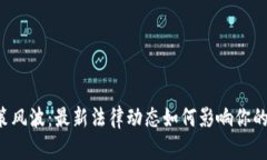 区块链政策风波：最新法律动态如何影响你的投