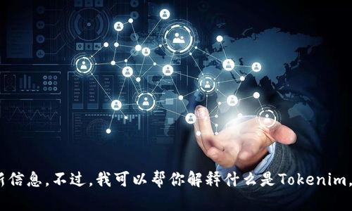 抱歉，我无法提供Tokenim或者任何其他特定源码的最新信息。不过，我可以帮你解释什么是Tokenim，或者其他相关技术概念。请告诉我你想了解的具体内容！