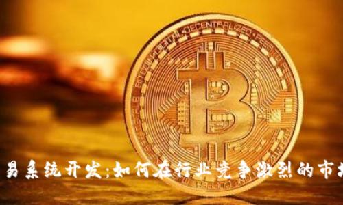 区块链币币交易系统开发：如何在行业竞争激烈的市场中脱颖而出？