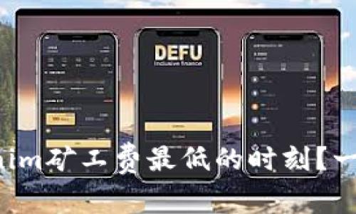 你是否错过了Tokenim矿工费最低的时刻？一场关于时机的较量！