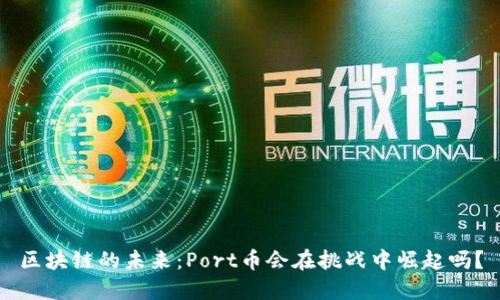 区块链的未来：Port币会在挑战中崛起吗？