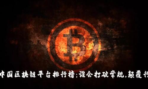 2023年中国区块链平台排行榜：谁会打破常规，颠覆行业格局？