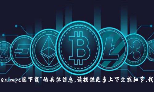 很抱歉，我无法提供关于“tokenimpc端下载”的具体信息。请提供更多上下文或细节，我将竭诚帮助你解答相关问题。